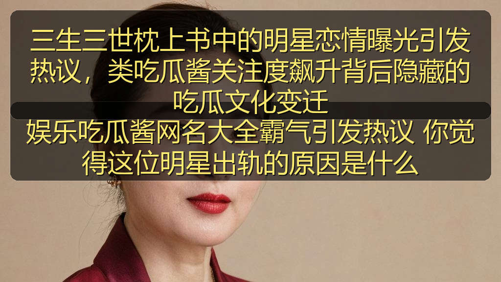 三生三世枕上书中的明星恋情曝光引发热议，类吃瓜酱关注度飙升背后隐藏的吃瓜文化变迁