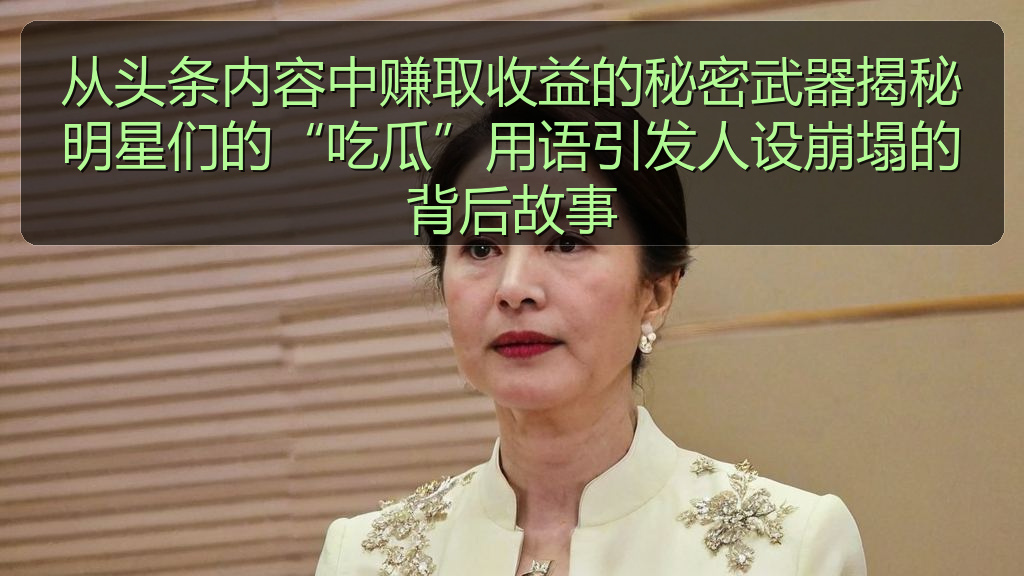 从头条内容中赚取收益的秘密武器揭秘明星们的“吃瓜”用语引发人设崩塌的背后故事