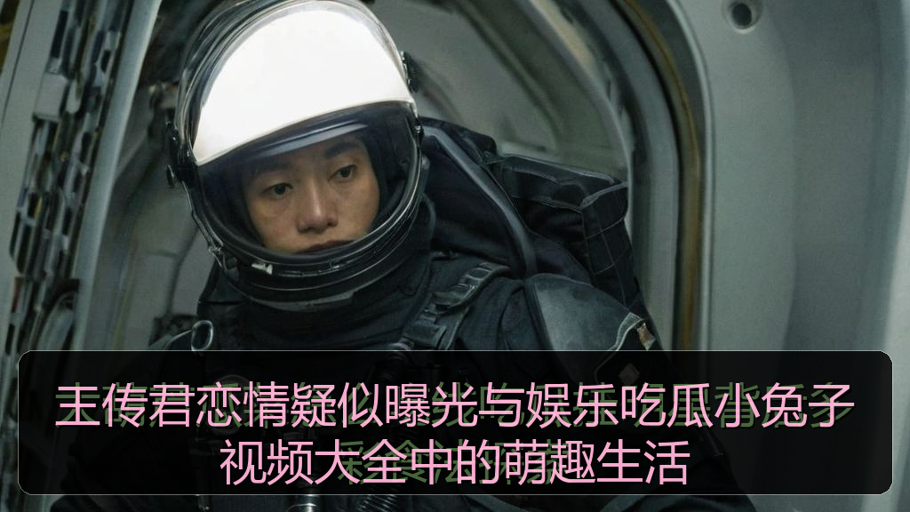 王传君恋情疑似曝光与娱乐吃瓜小兔子视频大全中的萌趣生活