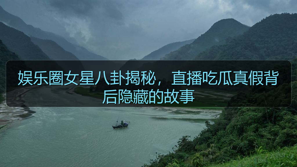 娱乐圈女星八卦揭秘，直播吃瓜真假背后隐藏的故事