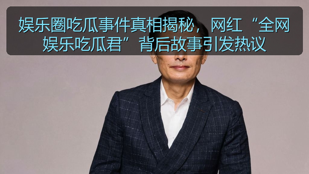 黑料网入口 - 娱乐圈吃瓜事件真相揭秘，网红“全网娱乐吃瓜君”背后故事引发热议
