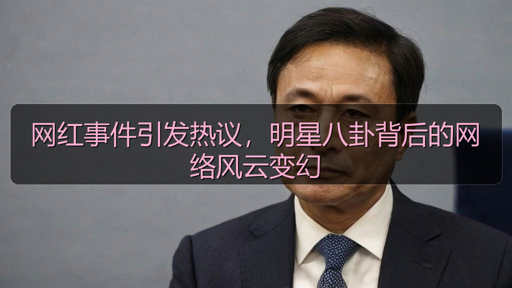 网红事件引发热议，明星八卦背后的网络风云变幻