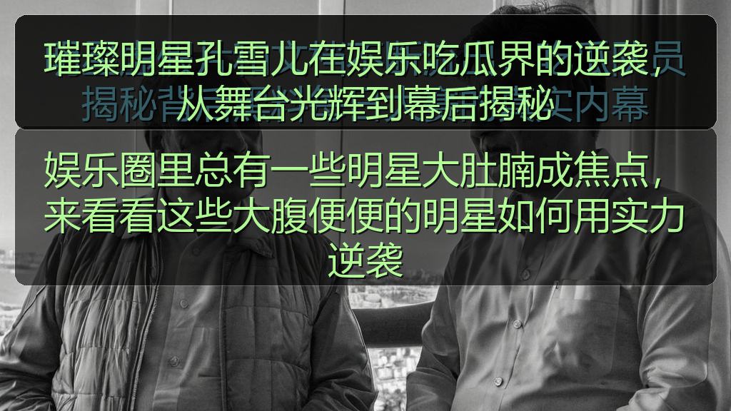 璀璨明星孔雪儿在娱乐吃瓜界的逆袭，从舞台光辉到幕后揭秘