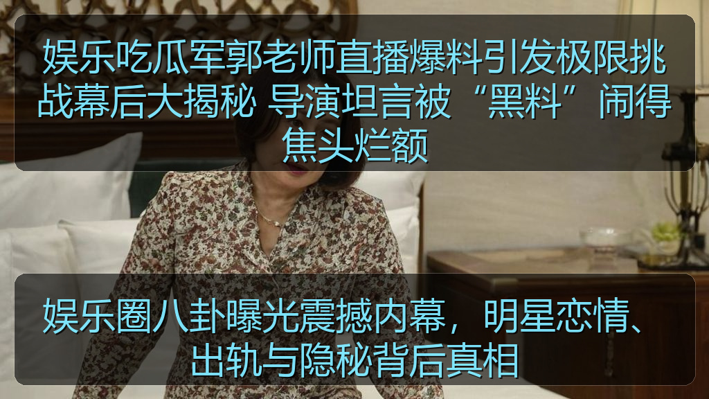 娱乐圈八卦曝光震撼内幕，明星恋情、出轨与隐秘背后真相