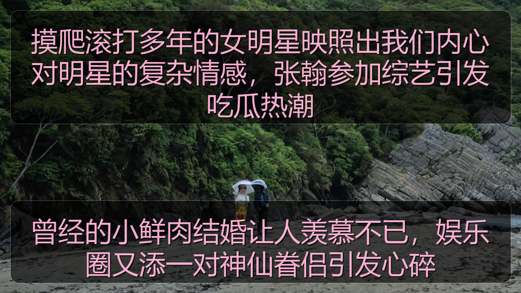摸爬滚打多年的女明星映照出我们内心对明星的复杂情感，张翰参加综艺引发吃瓜热潮