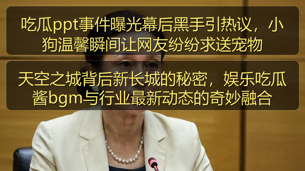 吃瓜ppt事件曝光幕后黑手引热议，小狗温馨瞬间让网友纷纷求送宠物