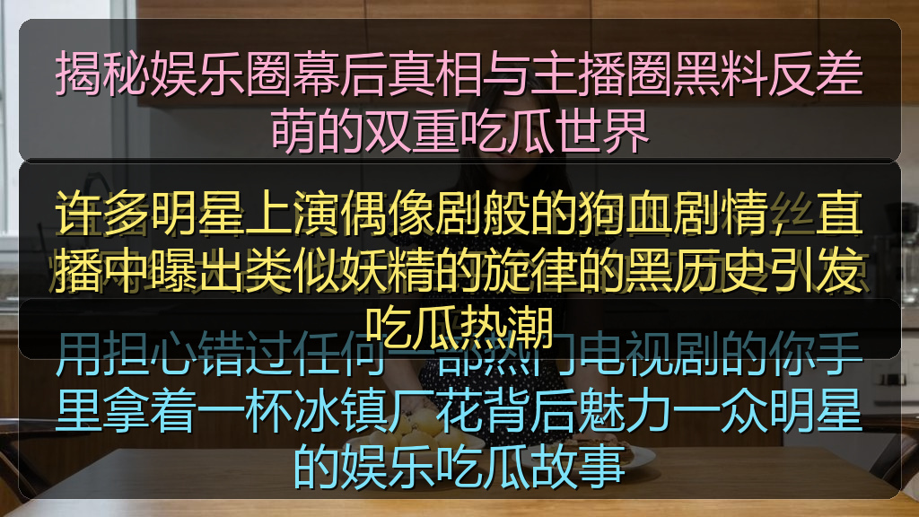揭秘娱乐圈幕后真相与主播圈黑料反差萌的双重吃瓜世界