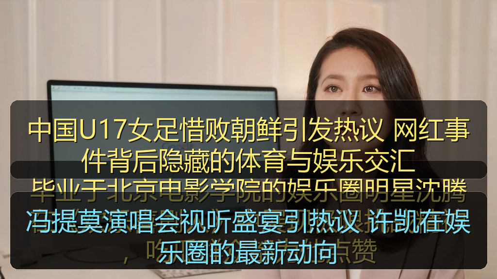 冯提莫演唱会视听盛宴引热议 许凯在娱乐圈的最新动向