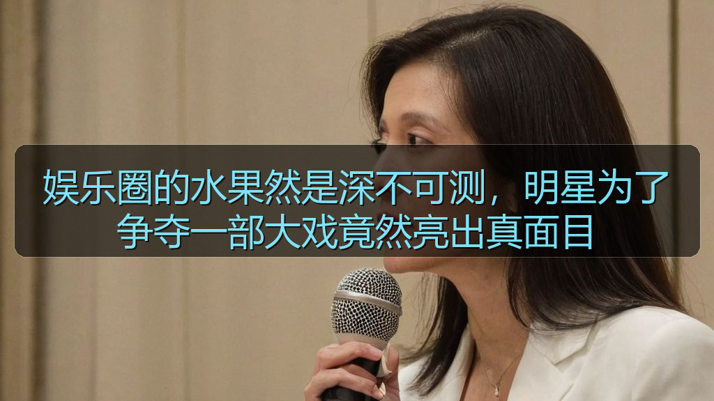 黑料网入口 - 娱乐圈的水果然是深不可测，明星为了争夺一部大戏竟然亮出真面目