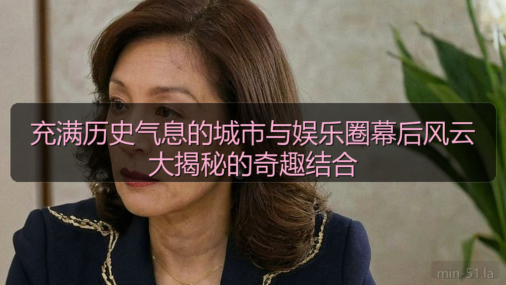 充满历史气息的城市与娱乐圈幕后风云大揭秘的奇趣结合