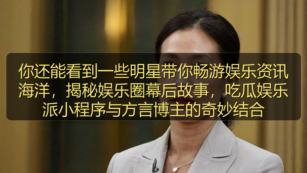 你还能看到一些明星带你畅游娱乐资讯海洋，揭秘娱乐圈幕后故事，吃瓜娱乐派小程序与方言博主的奇妙结合