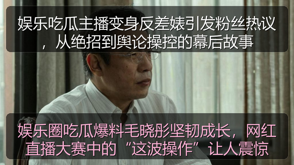 在线吃瓜 - 娱乐吃瓜主播变身反差婊引发粉丝热议，从绝招到舆论操控的幕后故事