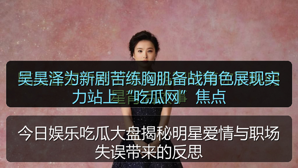 今日娱乐吃瓜大盘揭秘明星爱情与职场失误带来的反思