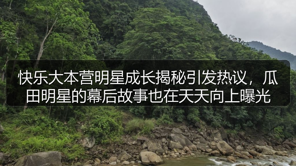 快乐大本营明星成长揭秘引发热议，瓜田明星的幕后故事也在天天向上曝光