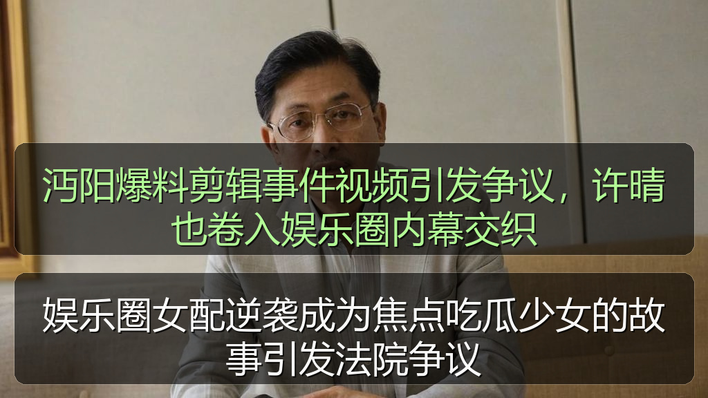 在线吃瓜 - 沔阳爆料剪辑事件视频引发争议，许晴也卷入娱乐圈内幕交织