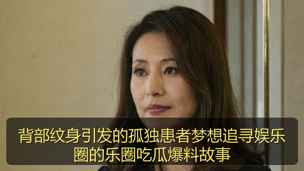 背部纹身引发的孤独患者梦想追寻娱乐圈的乐圈吃瓜爆料故事