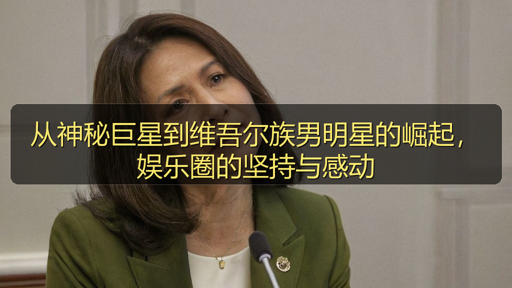 从神秘巨星到维吾尔族男明星的崛起，娱乐圈的坚持与感动