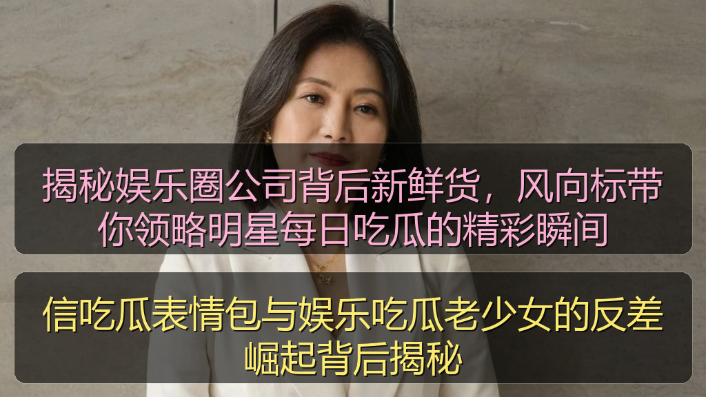 在线吃瓜 - 揭秘娱乐圈公司背后新鲜货，风向标带你领略明星每日吃瓜的精彩瞬间