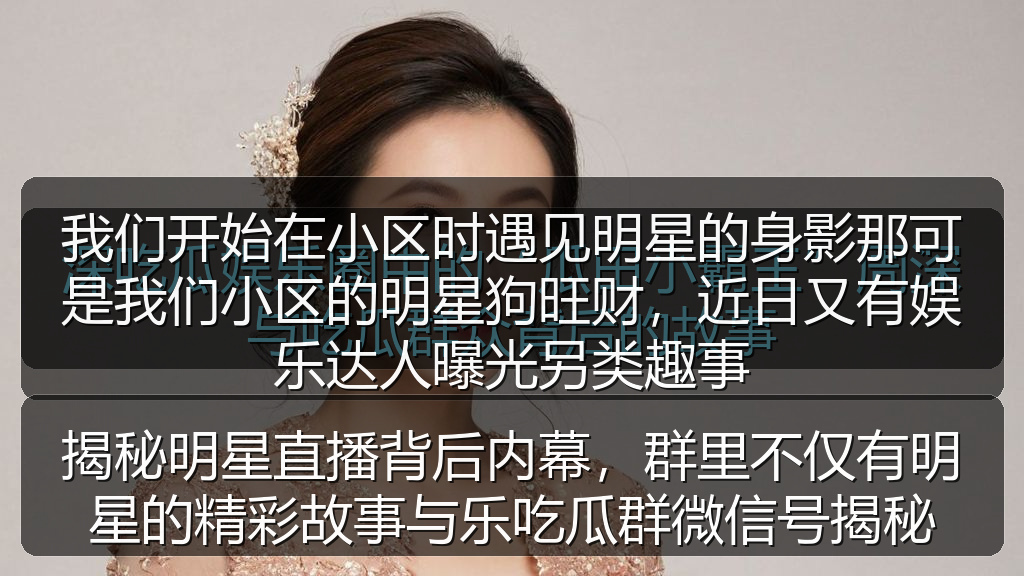 揭秘明星直播背后内幕，群里不仅有明星的精彩故事与乐吃瓜群微信号揭秘