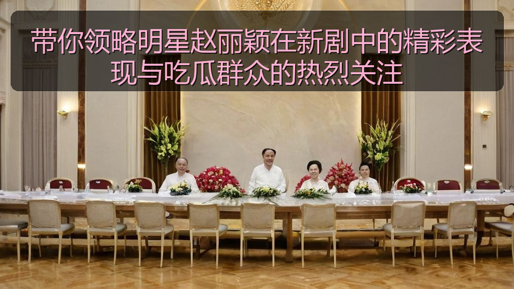 在线吃瓜 - 带你领略明星赵丽颖在新剧中的精彩表现与吃瓜群众的热烈关注