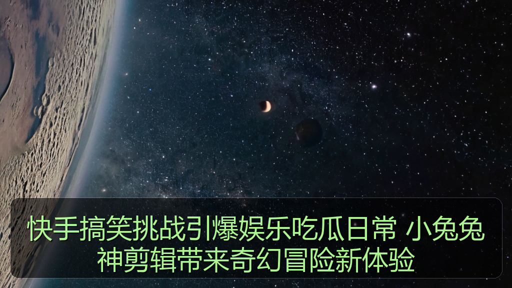 快手搞笑挑战引爆娱乐吃瓜日常 小兔兔神剪辑带来奇幻冒险新体验