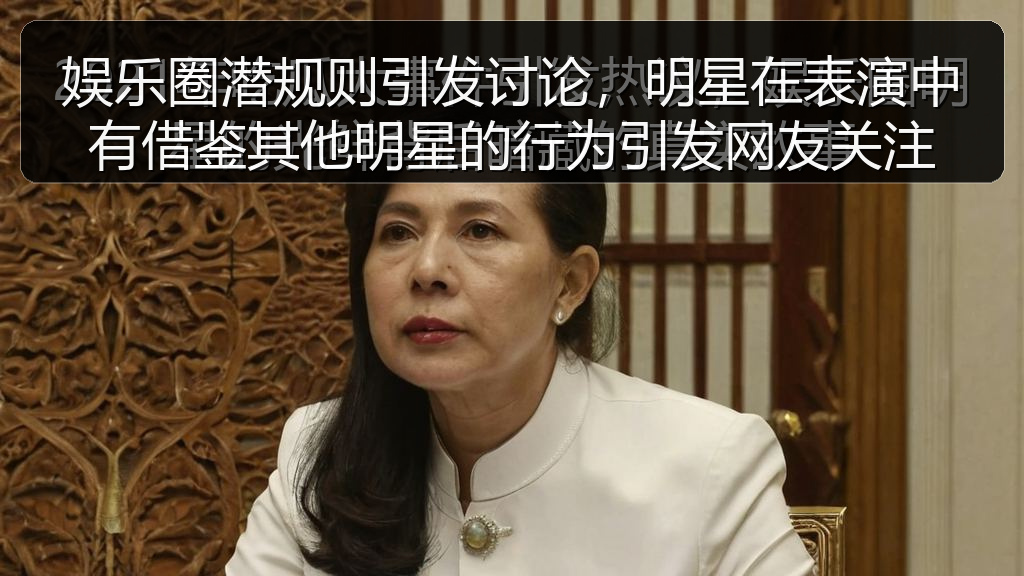 娱乐圈潜规则引发讨论，明星在表演中有借鉴其他明星的行为引发网友关注