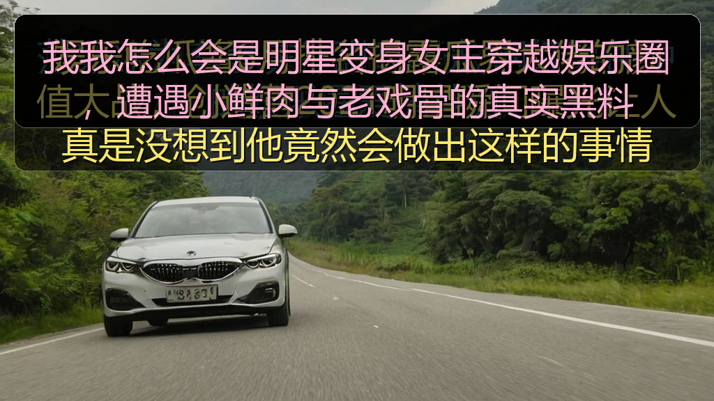 我我怎么会是明星变身女主穿越娱乐圈，遭遇小鲜肉与老戏骨的真实黑料