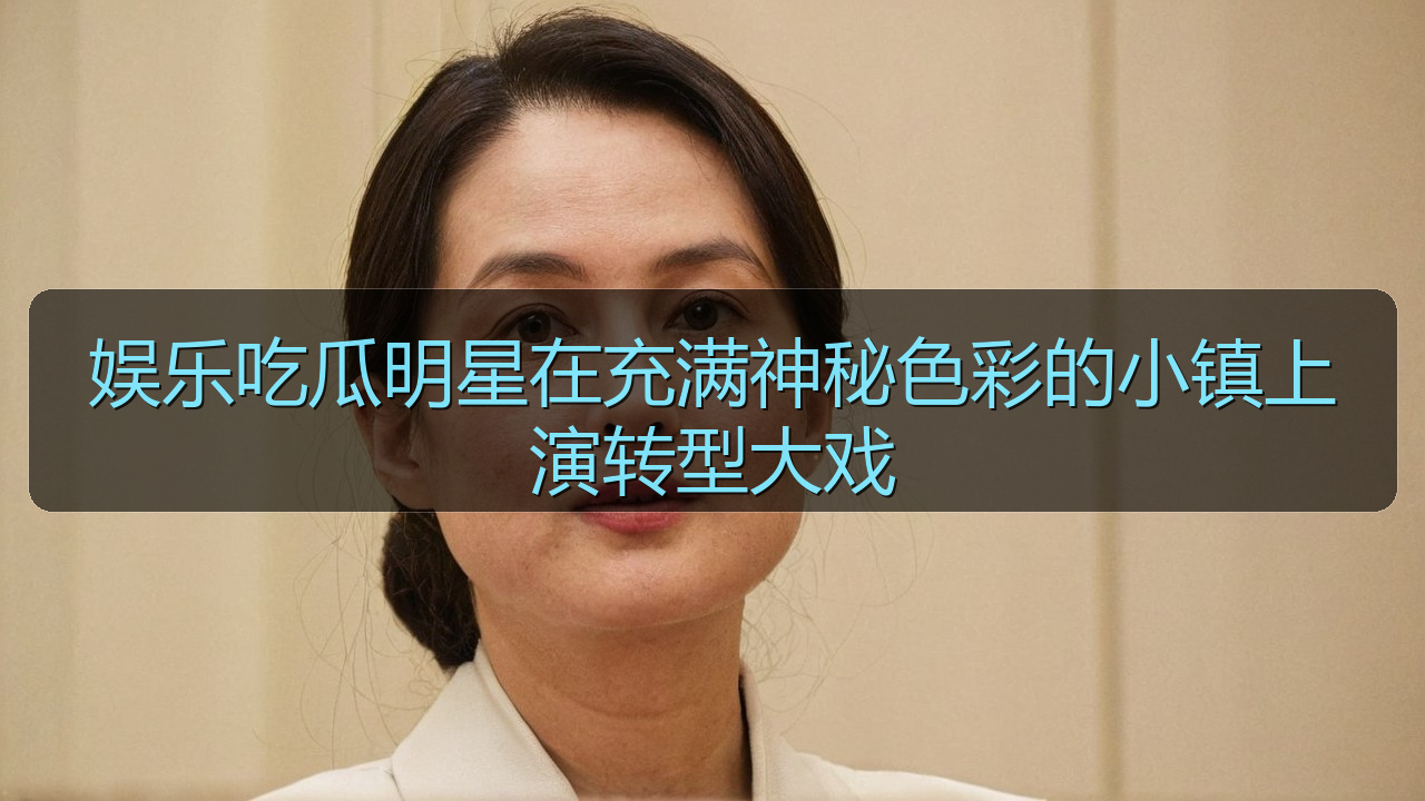 娱乐吃瓜明星在充满神秘色彩的小镇上演转型大戏