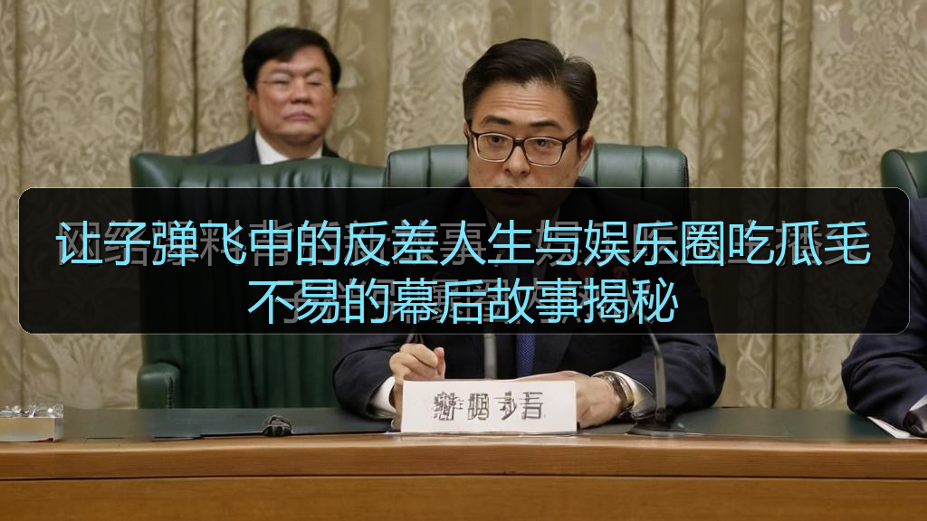 黑料网入口 - 让子弹飞中的反差人生与娱乐圈吃瓜毛不易的幕后故事揭秘