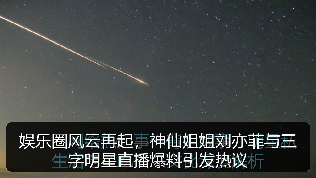 黑料网入口 - 娱乐圈风云再起，神仙姐姐刘亦菲与三字明星直播爆料引发热议