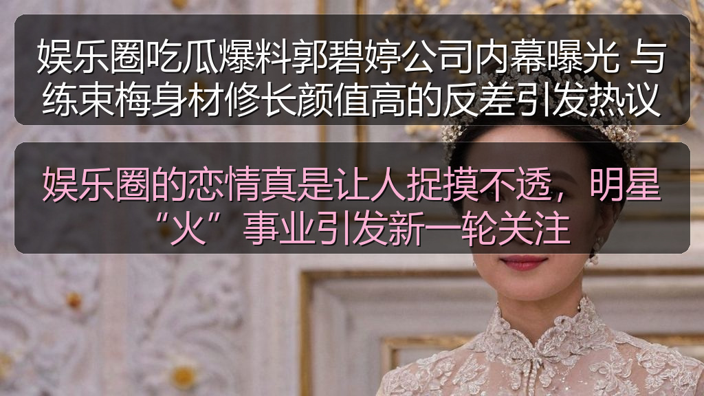 娱乐圈吃瓜爆料郭碧婷公司内幕曝光 与练束梅身材修长颜值高的反差引发热议