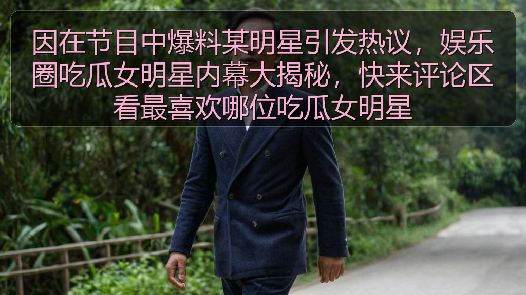 因在节目中爆料某明星引发热议，娱乐圈吃瓜女明星内幕大揭秘，快来评论区看最喜欢哪位吃瓜女明星
