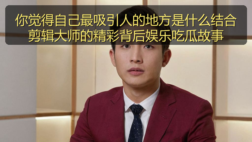 你觉得自己最吸引人的地方是什么结合剪辑大师的精彩背后娱乐吃瓜故事