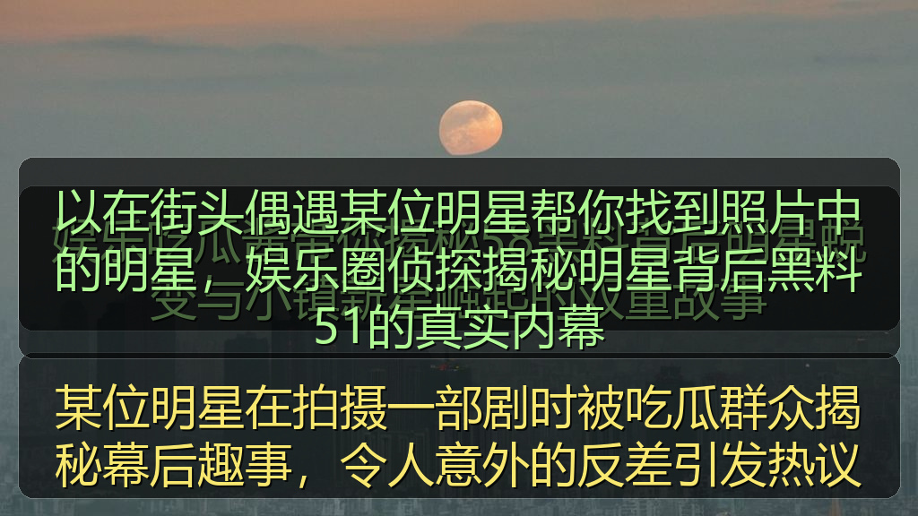 以在街头偶遇某位明星帮你找到照片中的明星，娱乐圈侦探揭秘明星背后黑料51的真实内幕