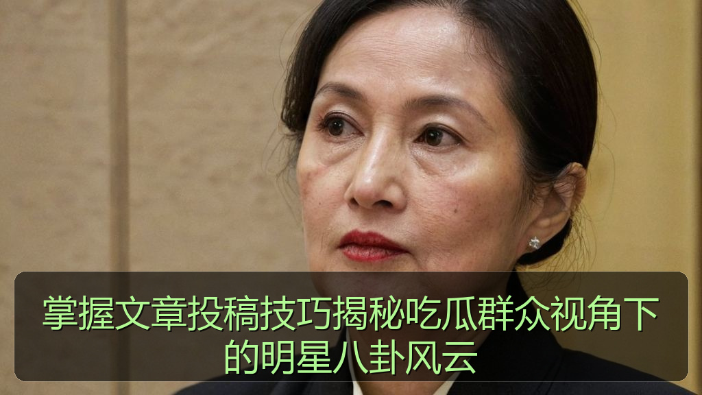 掌握文章投稿技巧揭秘吃瓜群众视角下的明星八卦风云