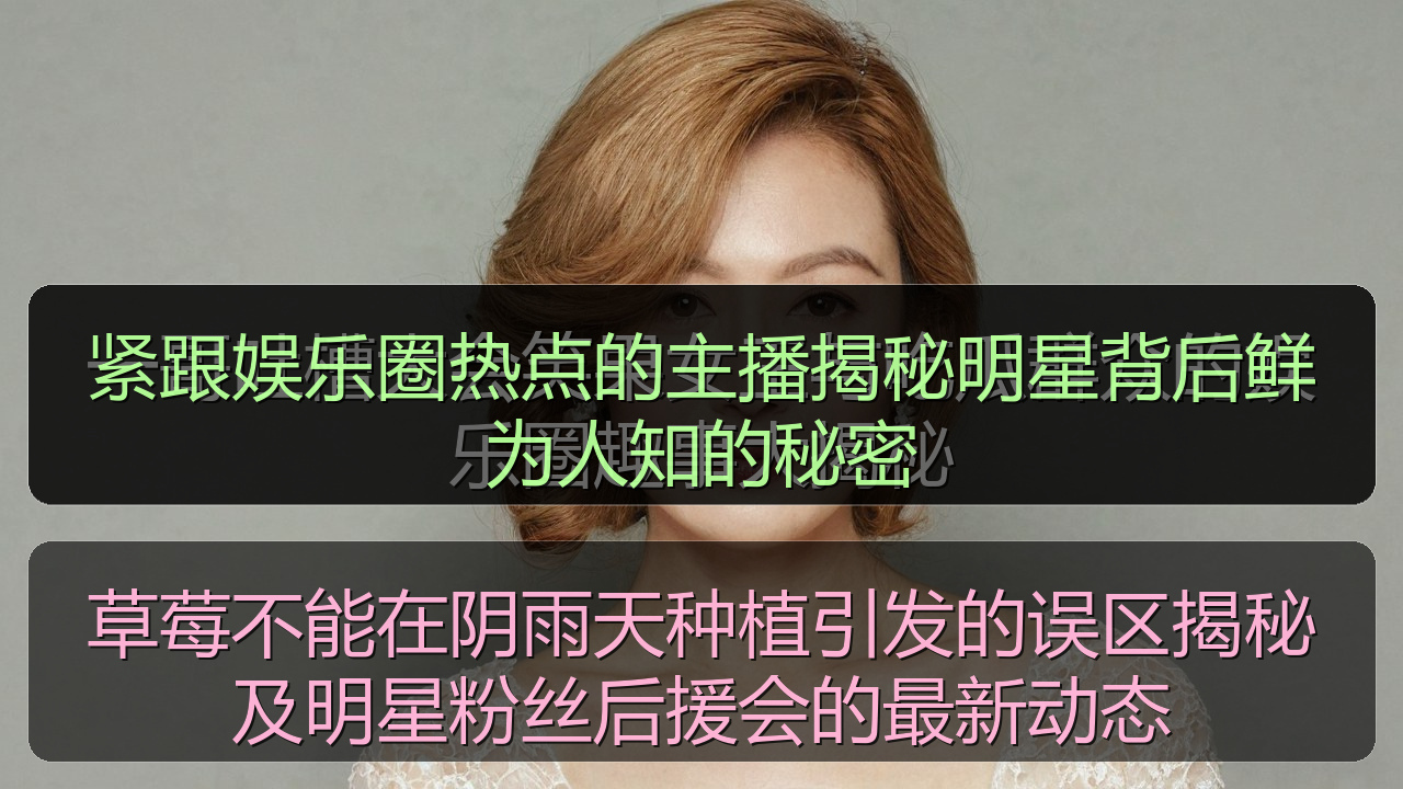 紧跟娱乐圈热点的主播揭秘明星背后鲜为人知的秘密