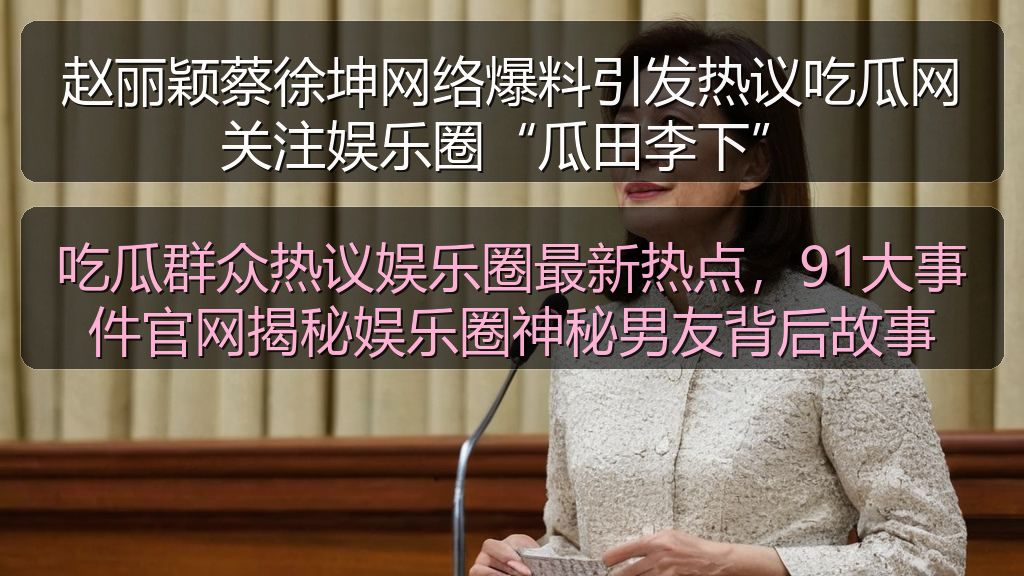 吃瓜群众热议娱乐圈最新热点，91大事件官网揭秘娱乐圈神秘男友背后故事