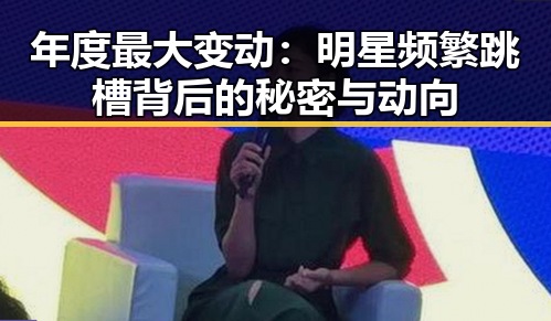 年度最大变动:明星频繁跳槽背后的秘密与动向