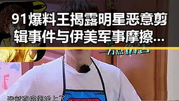 91爆料王揭露明星恶意剪辑事件与伊美军事摩擦持续升级带来的双重震动