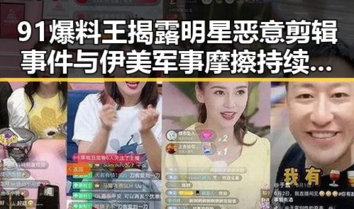91爆料王揭露明星恶意剪辑事件与伊美军事摩擦持续升级带来的双重震动