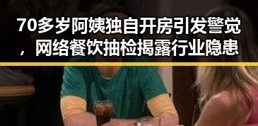 70多岁阿姨独自开房引发警觉，网络餐饮抽检揭露行业隐患
