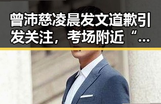 曾沛慈凌晨发文道歉引发关注，考场附近“高考房”新玩法也成焦点