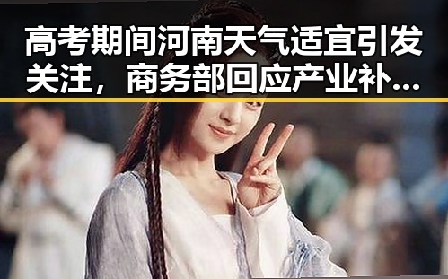 高考期间河南天气适宜引发关注,商务部回应产业补贴报告存争议
