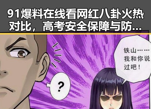 91爆料在线看网红八卦火热对比,高考安全保障与防汛应急措施全揭秘