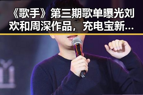 《歌手》第三期歌单曝光刘欢和周深作品,充电宝新国标引发关注