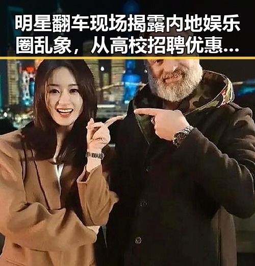 明星翻车现场揭露内地娱乐圈乱象，从高校招聘优惠到高考诈骗的背后故事