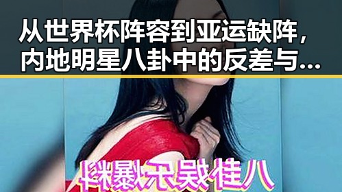 从世界杯阵容到亚运缺阵，内地明星八卦中的反差与焦点