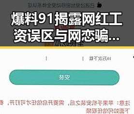 爆料91揭露网红工资误区与网恋骗局反差引发关注