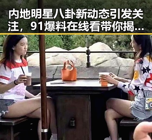 内地明星八卦新动态引发关注，91爆料在线看带你揭秘娱乐圈内幕