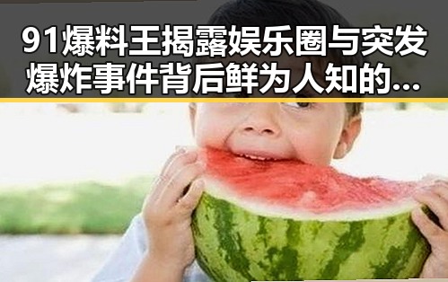 91爆料王揭露娱乐圈与突发爆炸事件背后鲜为人知的真相